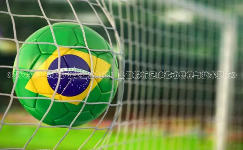 6688体育app注册百度搜索资源平台《深入探讨足球运动学基础知识：全面解析足球运动规律与技术要点》