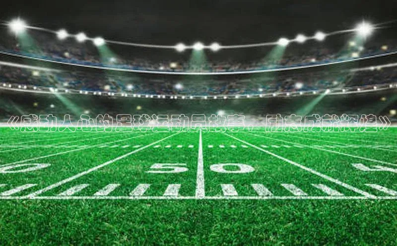 6688体育手机登录入口视觉中国《感动人心的足球运动员故事，励志成就辉煌》