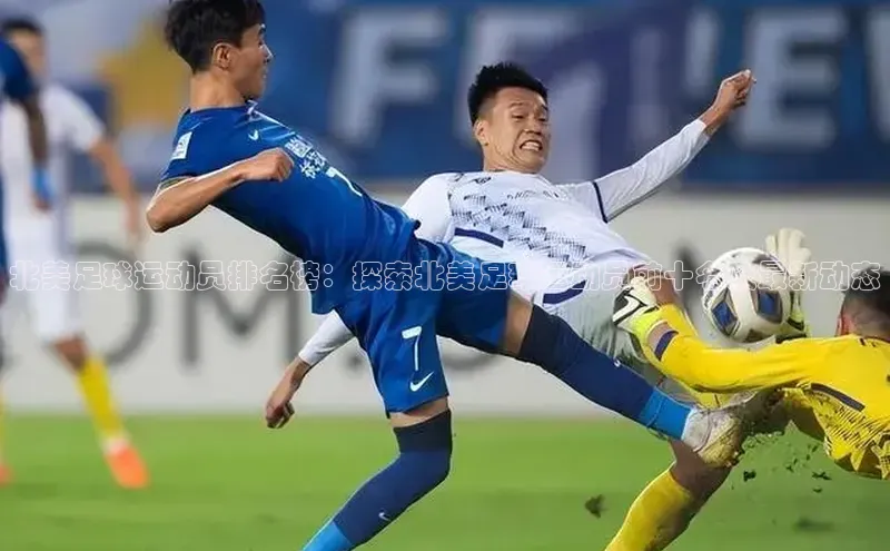 6688体育app官方网站百度人工翻译北美足球运动员排名榜：探索北美足球运动员前十名及最新动态