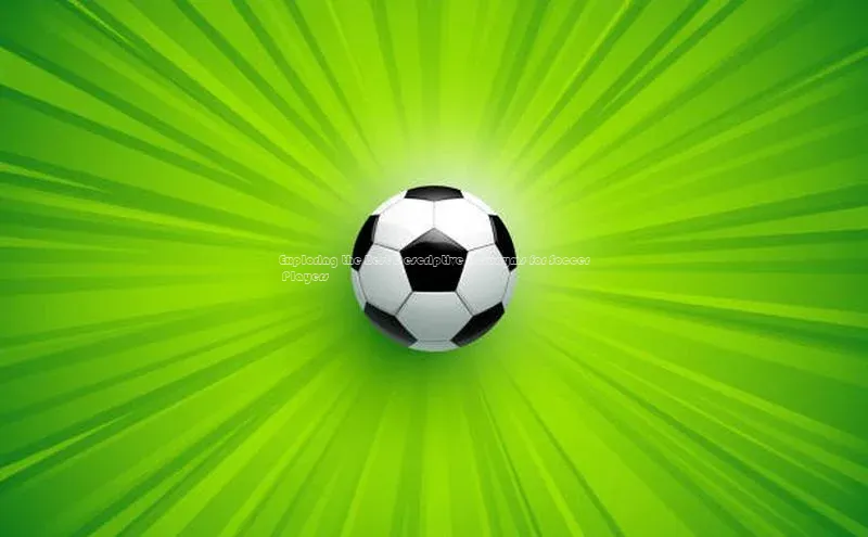 6688体育app注册百度取证Exploring the Best Descriptive Acronyms for Soccer Players