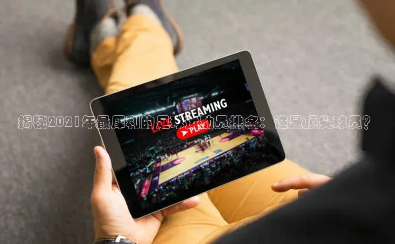 6688体育集团官网下载如流揭秘2021年最犀利的足球运动员排名：谁是顶尖球员？