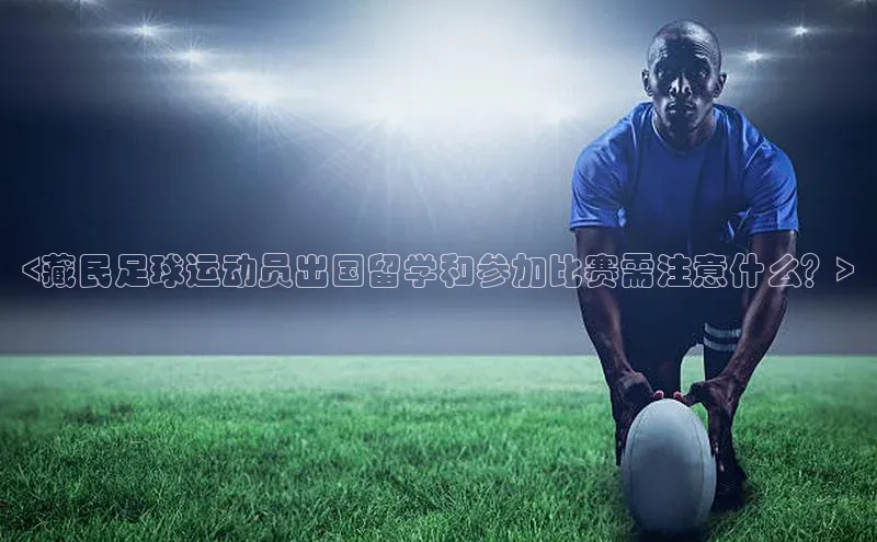 6688网址登录诸葛科技<藏民足球运动员出国留学和参加比赛需注意什么？>