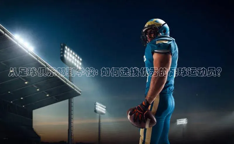 6688官方体育登录入口中文在线从足球俱乐部到学校: 如何选拔优秀的足球运动员？