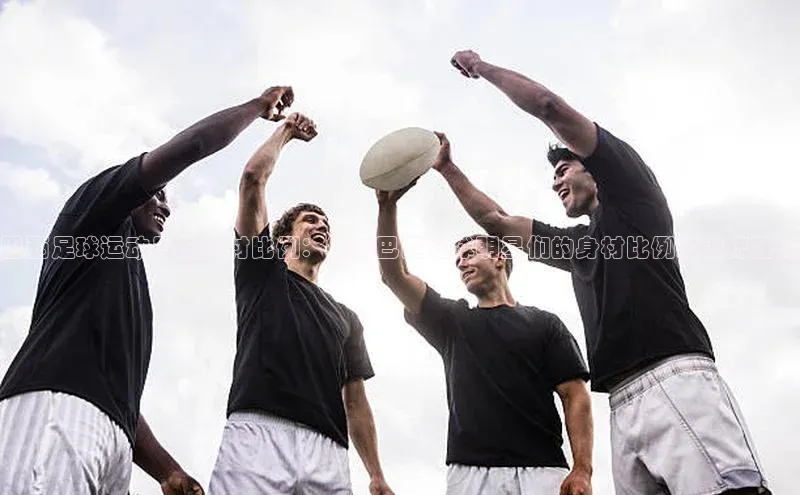 6688体育集团app下载慧博云通巴西足球运动员的身材比例：揭秘巴西足球明星们的身材比例及训练秘籍