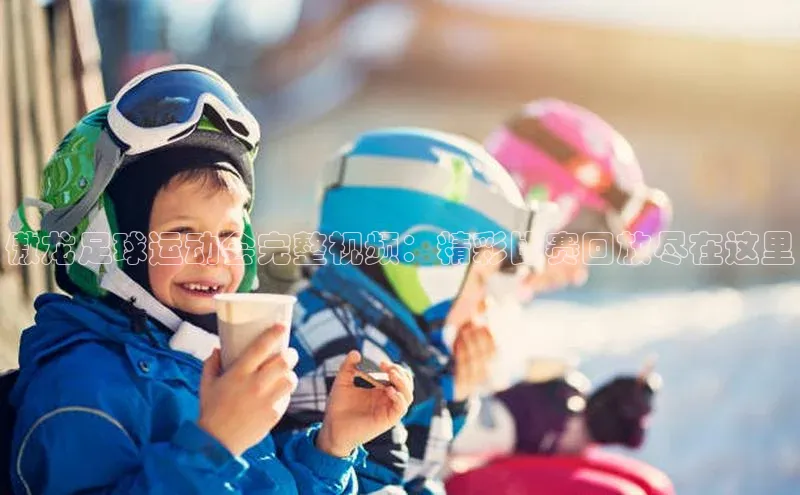 6688体育app下载安装神思电子傲龙足球运动会完整视频：精彩比赛回放尽在这里