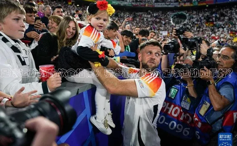 6688体育集团app下载网易足球运动员的饮食指南：哪些食物适合足球运动员最好？