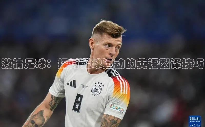 6688体育app下载安装神思电子激情足球：探讨足球运动的英语翻译技巧