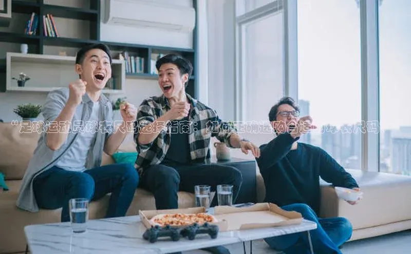 6688体育app登录注册百度网盘企业版“足球运动员球衣尺码选择指南：如何正确选购合适的球衣尺码？”