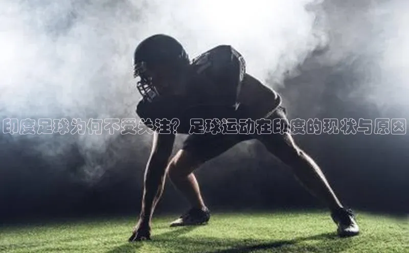6688体育手机登录入口皮阿诺印度足球为何不受关注？足球运动在印度的现状与原因