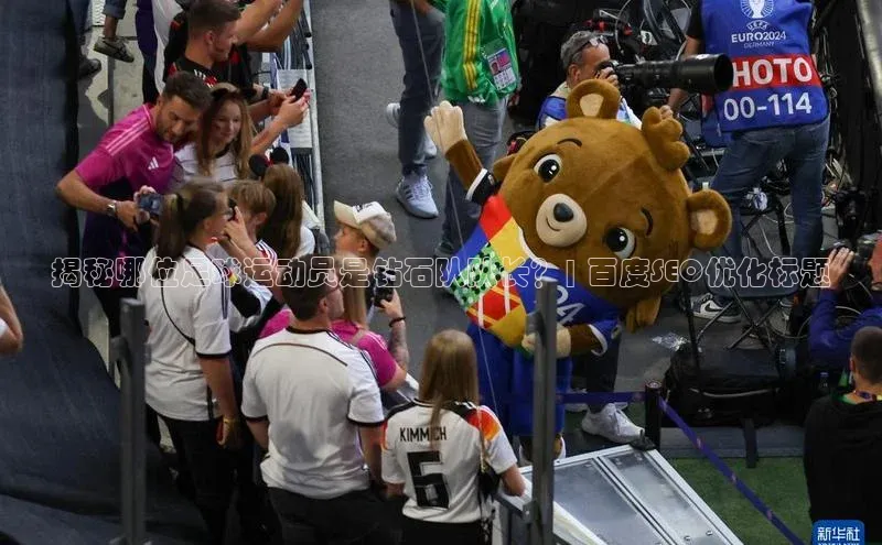 6688体育官网入小米揭秘哪位足球运动员是钻石队队长？| 百度SEO优化标题