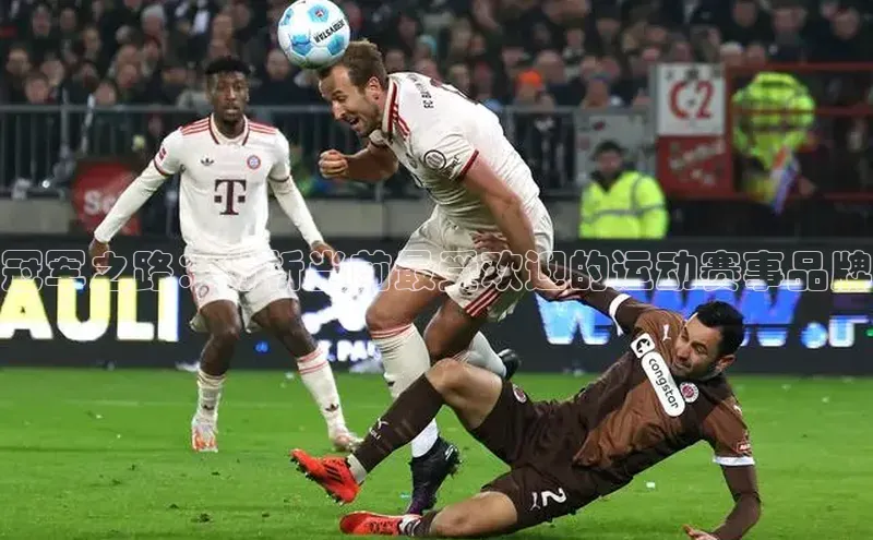 6688体育app登录注册歌力思冠军之路：分析当前最受欢迎的运动赛事品牌