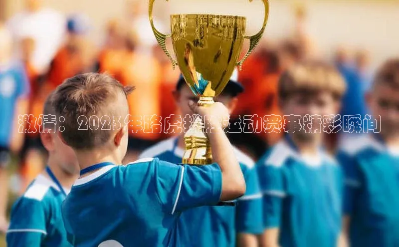 6688体育官网入口网址赛富乐斯激情：2023年路虎揽胜运动赛事精彩瞬间