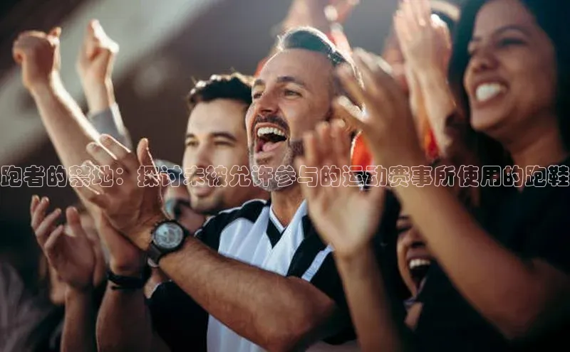 6688体育app官方网站百度人工翻译跑者的禁地：探讨未被允许参与的运动赛事所使用的跑鞋