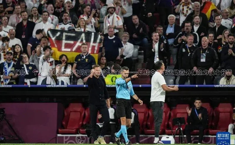 6688体育app官方网站百度人工翻译全面保障：个人与团队竞赛中的安全防护新策略——以综合赛事运动意外保险为核心分析