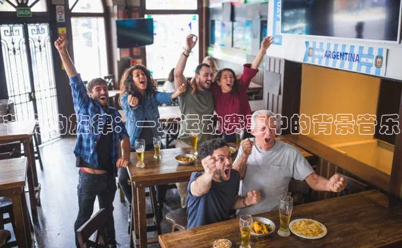 节奏的旋律：一场运动赛事中的背景音乐