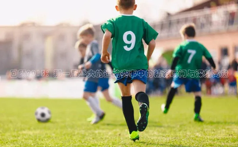 回顾2015：那一届盛大的运动赛事中的精彩瞬间与深刻寓意