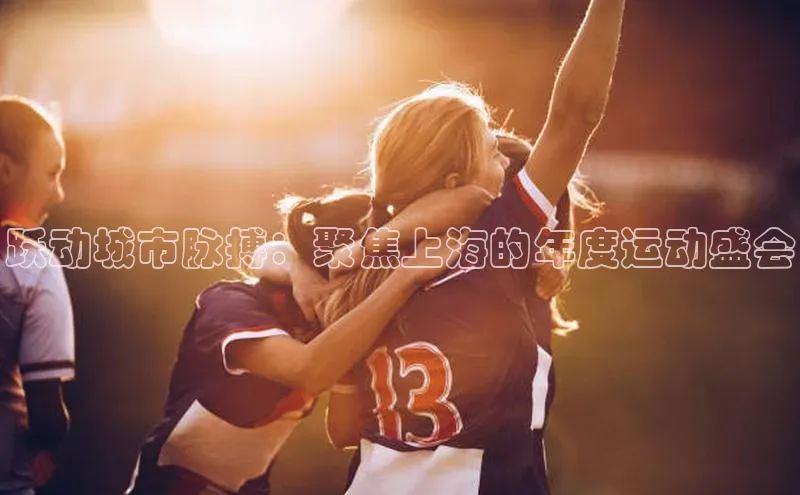 跃动城市脉搏：聚焦上海的年度运动盛会