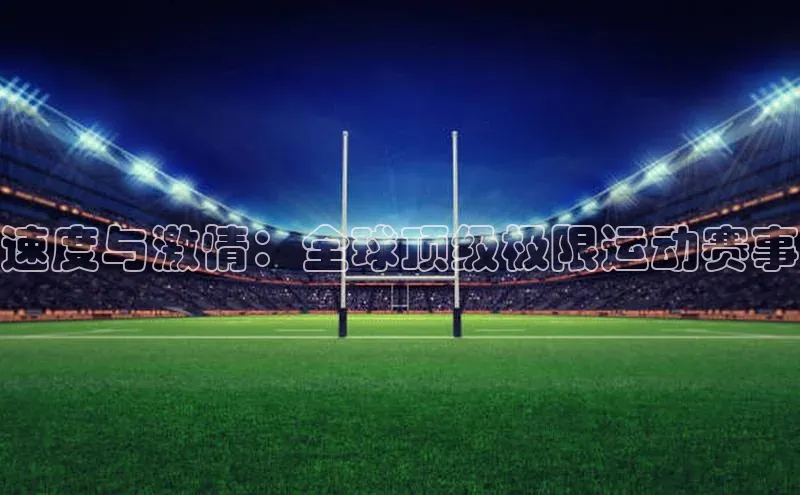 速度与激情：全球顶级极限运动赛事