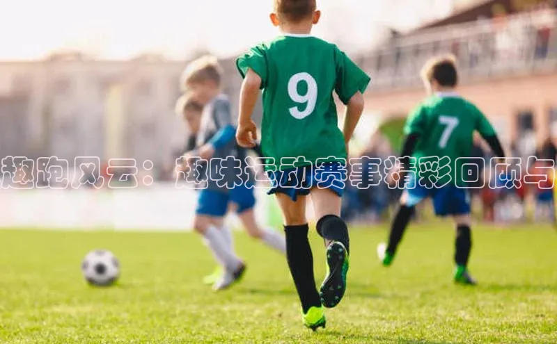 趣跑风云：趣味运动赛事精彩回顾与