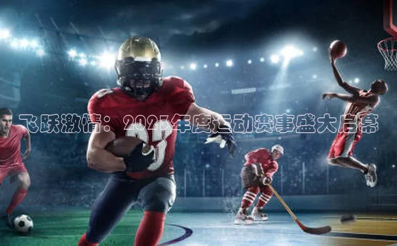 飞跃激情：2023年度运动赛事盛大启幕