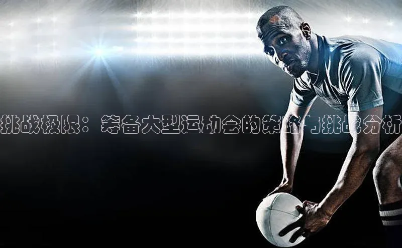 挑战极限：筹备大型运动会的策略与挑战分析