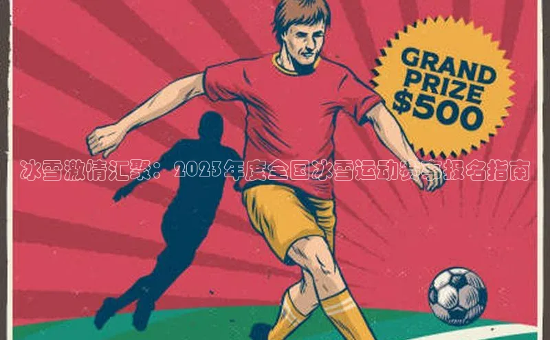 冰雪激情汇聚：2023年度全国冰雪运动赛事报名指南