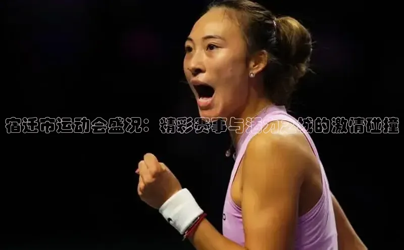 宿迁市运动会盛况：精彩赛事与活力之城的激情碰撞