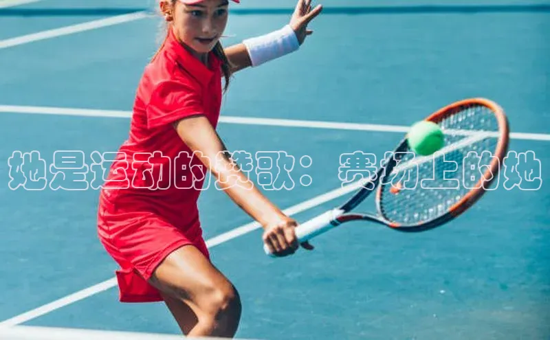 她是运动的赞歌：赛场上的她