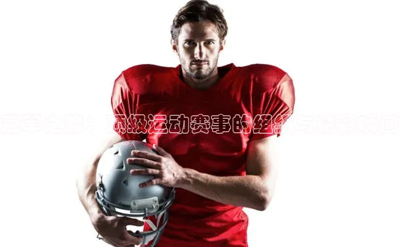 冠军之路：顶级运动赛事的组织与精彩瞬间