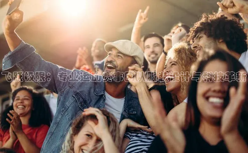 飞跃极限：专业运动赛事团队服装设计与科技革新