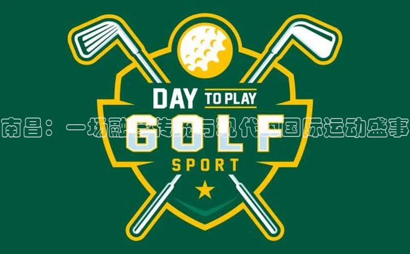 南昌：一场融合传统与现代的国际运动盛事