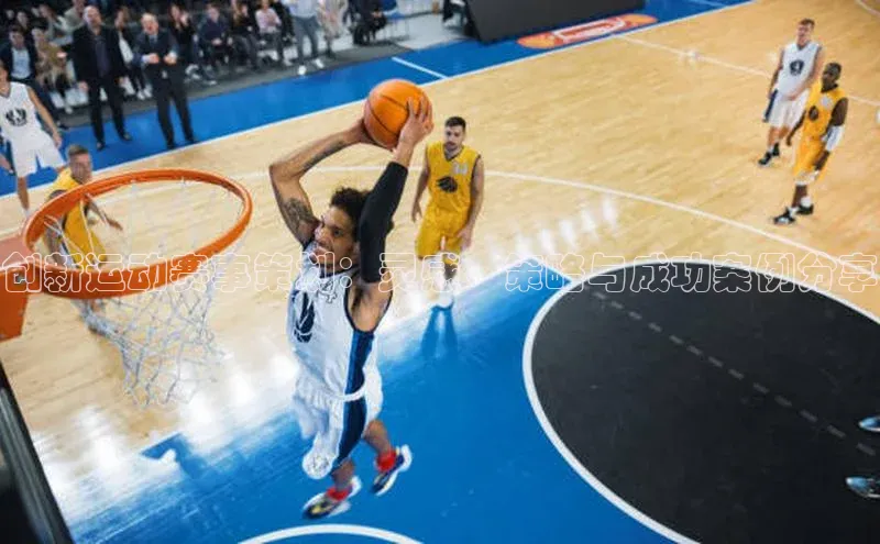 创新运动赛事策划：灵感、策略与成功案例分享