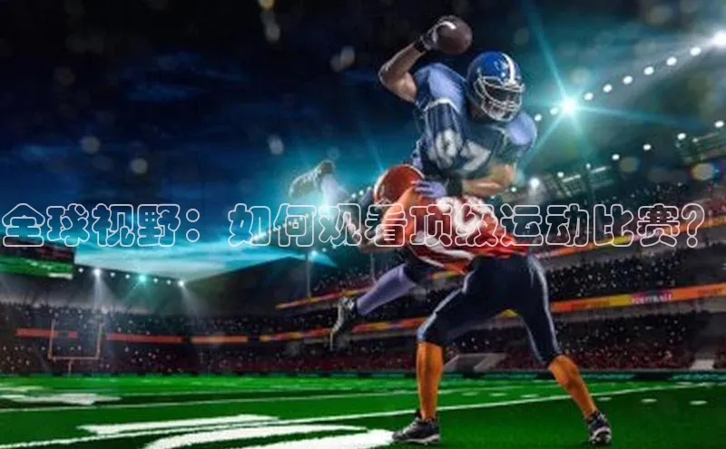 全球视野：如何观看顶级运动比赛？