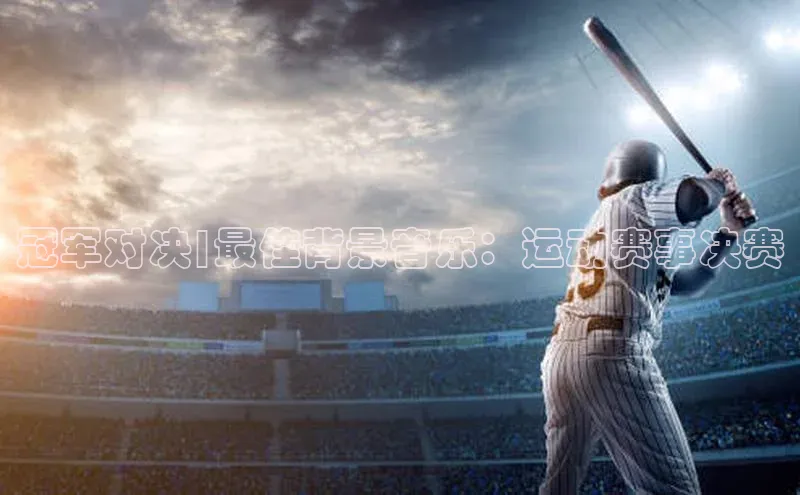 冠军对决|最佳背景音乐：运动赛事决赛