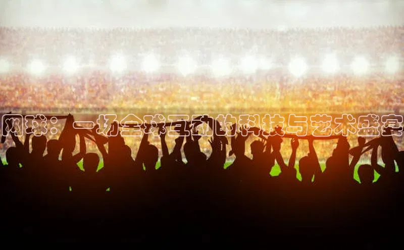 网球：一场全球互动的科技与艺术盛宴