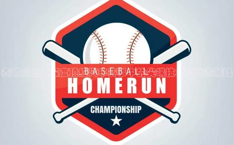 赛道风云：深度顶级汽车赛事中的尖端技术和比赛策略