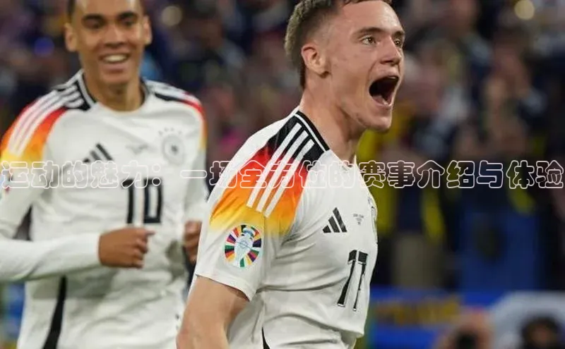 运动的魅力：一场全方位的赛事介绍与体验