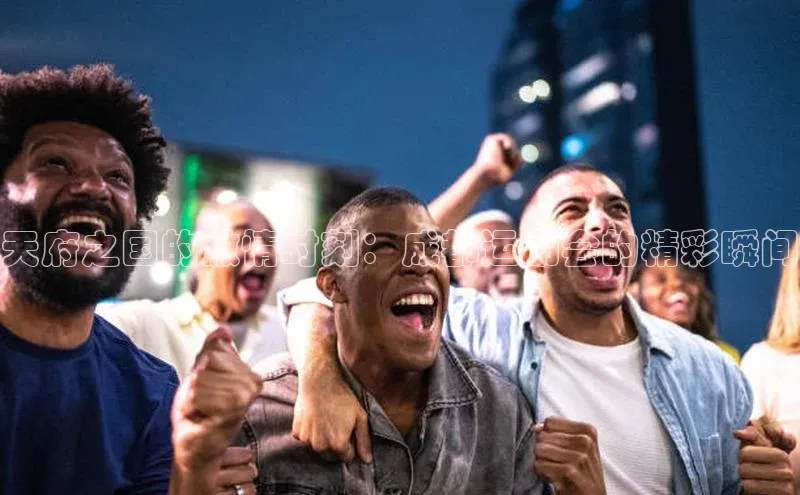 天府之国的激情时刻：成都运动会的精彩瞬间