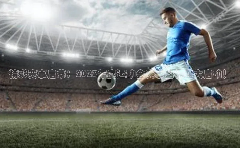 精彩赛事启幕：2023年度运动会赛事招标盛大启动！