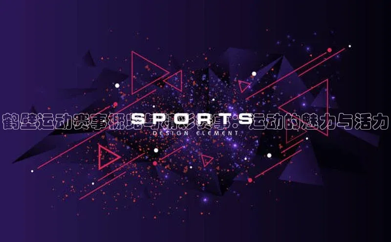 鹤壁运动赛事概览与精彩赛事：运动的魅力与活力