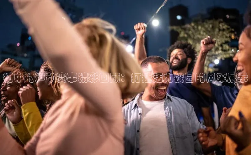 初中的运动赛事精彩回顾：打造活力校园的风采展示