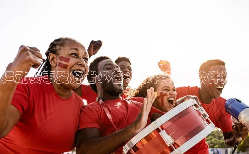 运动赛事爱好者必备：最佳下载软件推荐