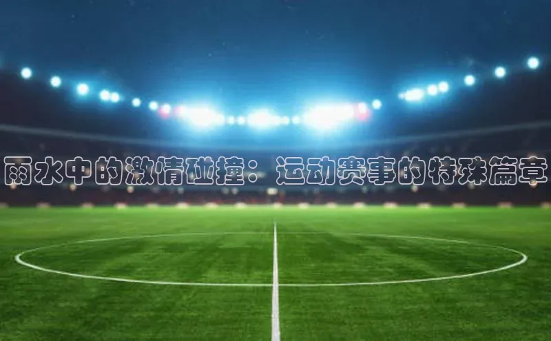 雨水中的激情碰撞：运动赛事的特殊篇章