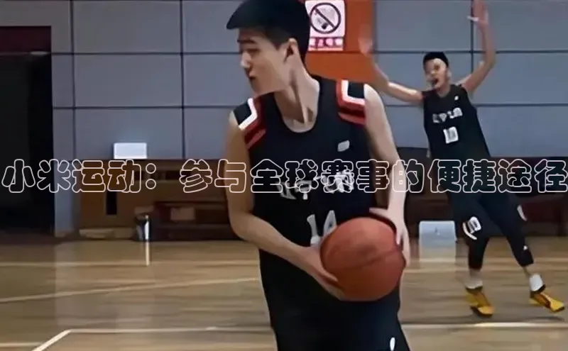 小米运动：参与全球赛事的便捷途径