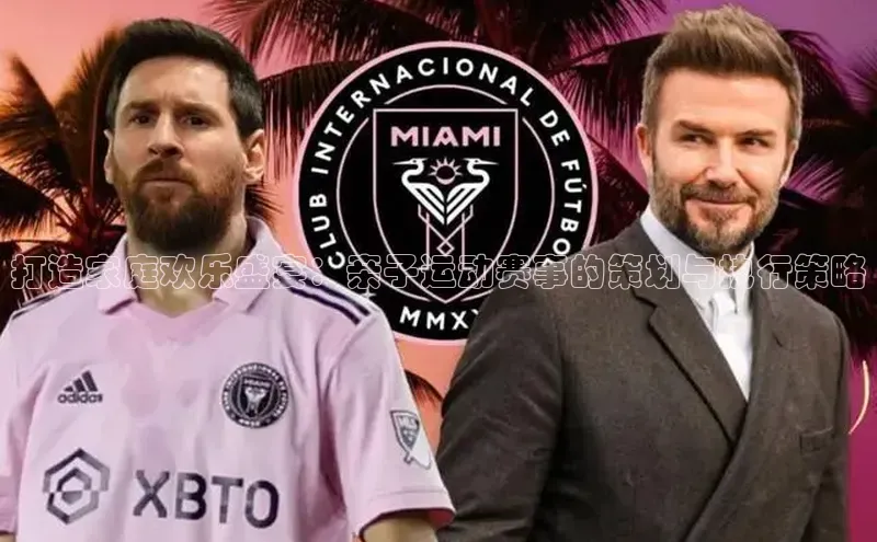 打造家庭欢乐盛宴：亲子运动赛事的策划与执行策略