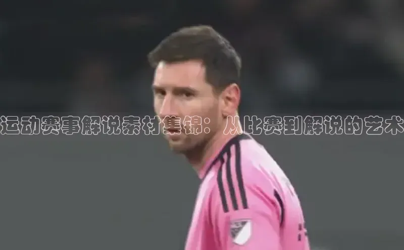 运动赛事解说素材集锦：从比赛到解说的艺术