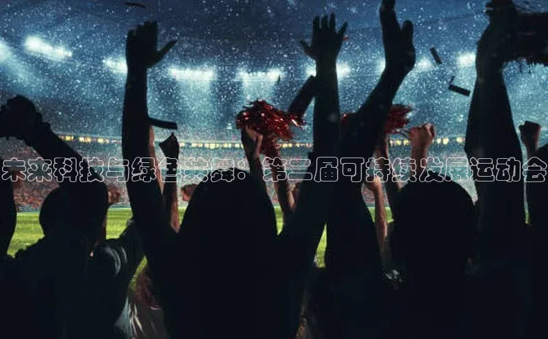 未来科技与绿色共舞：第二届可持续发展运动会