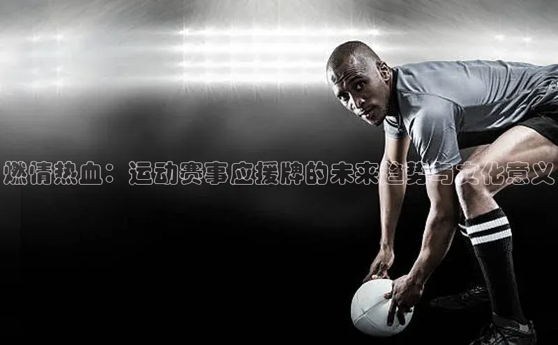 燃情热血：运动赛事应援牌的未来趋势与文化意义