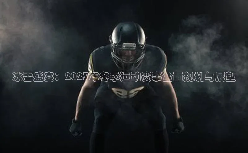 冰雪盛宴：2023年冬季运动赛事全面规划与展望