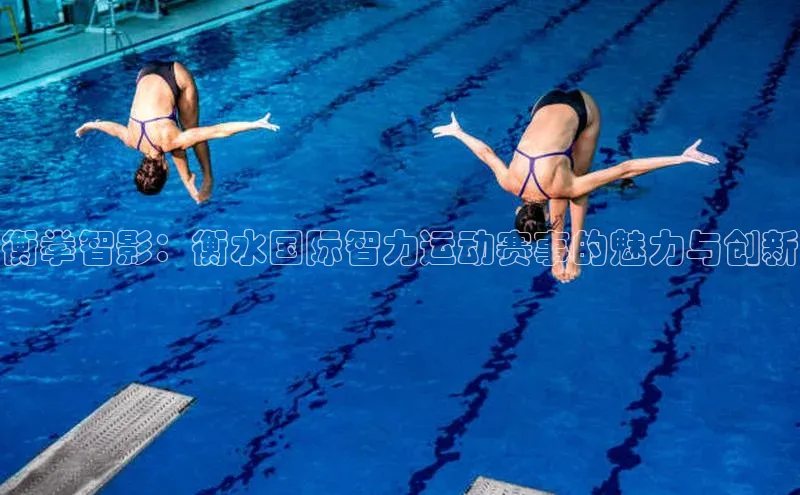 衡拳智影：衡水国际智力运动赛事的魅力与创新